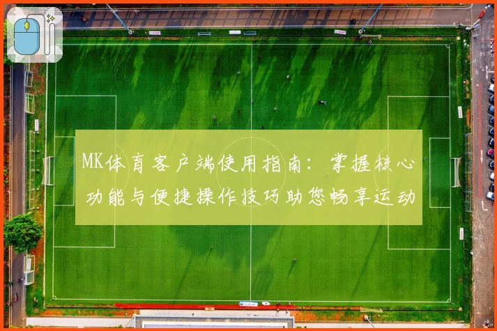 MK体育客户端使用指南：掌握核心功能与便捷操作技巧助您畅享运动体验