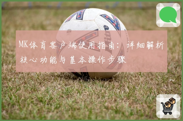 MK体育客户端使用指南：详细解析核心功能与基本操作步骤