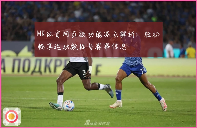MK体育网页版功能亮点解析：轻松畅享运动数据与赛事信息