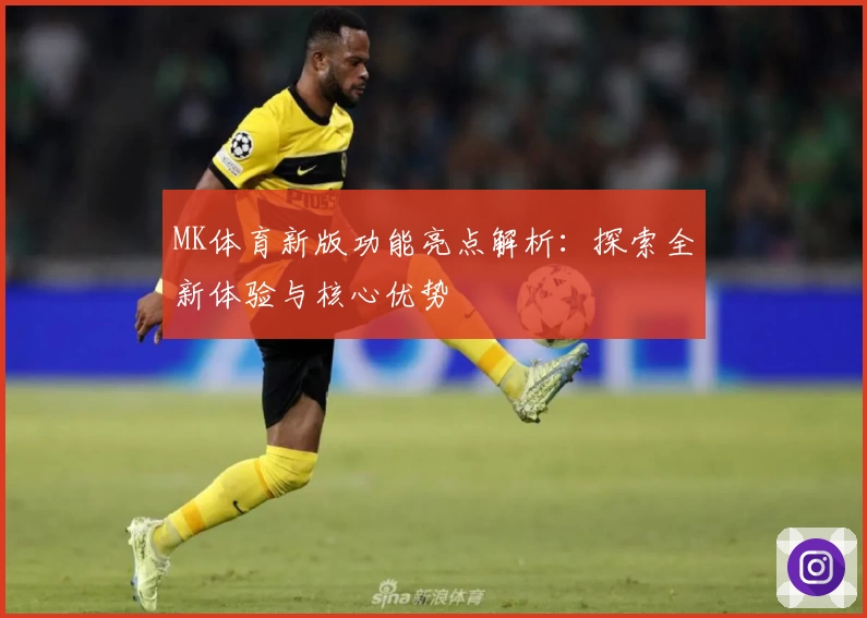 MK体育新版功能亮点解析：探索全新体验与核心优势