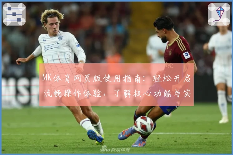 MK体育网页版使用指南：轻松开启流畅操作体验，了解核心功能与实用技巧