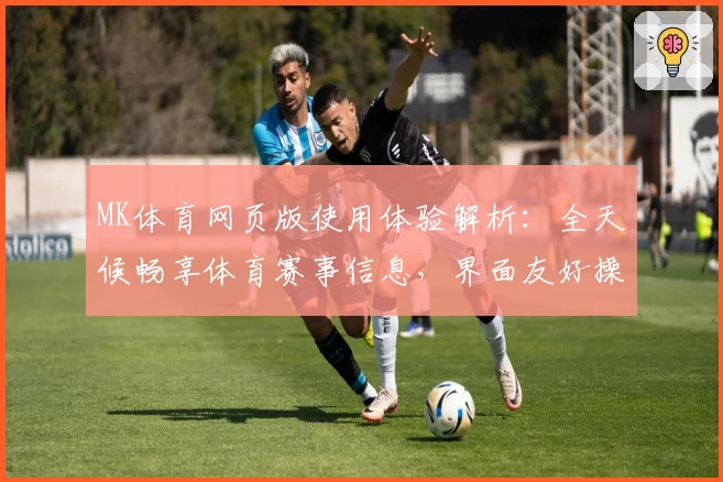 MK体育网页版使用体验解析：全天候畅享体育赛事信息，界面友好操作快捷