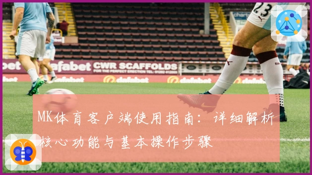 MK体育客户端使用指南：详细解析核心功能与基本操作步骤