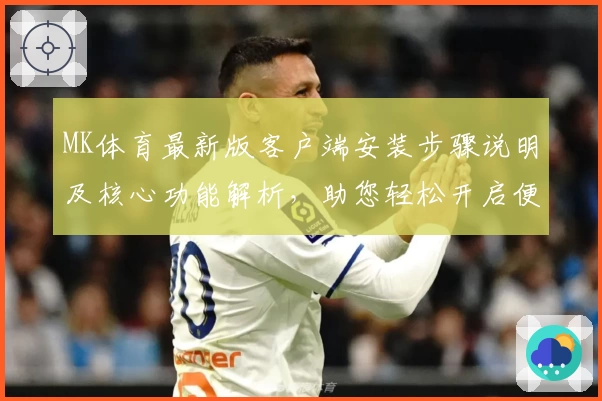 MK体育最新版客户端安装步骤说明及核心功能解析，助您轻松开启便捷运动体验
