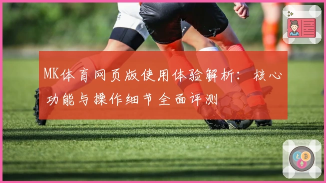 MK体育网页版使用体验解析：核心功能与操作细节全面评测