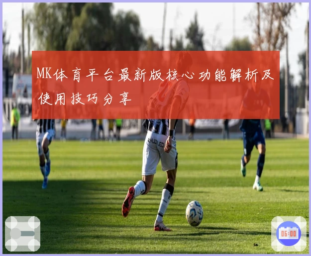 MK体育平台最新版核心功能解析及使用技巧分享