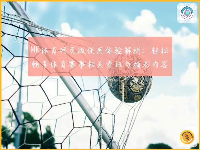 MK体育网页版使用体验解析：轻松畅享体育赛事相关资讯与精彩内容