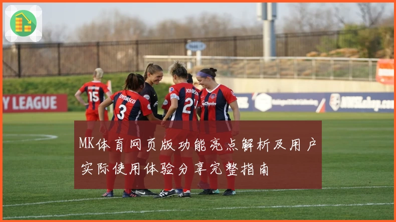 MK体育网页版功能亮点解析及用户实际使用体验分享完整指南