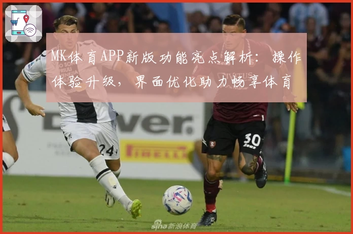 MK体育APP新版功能亮点解析：操作体验升级，界面优化助力畅享体育魅力