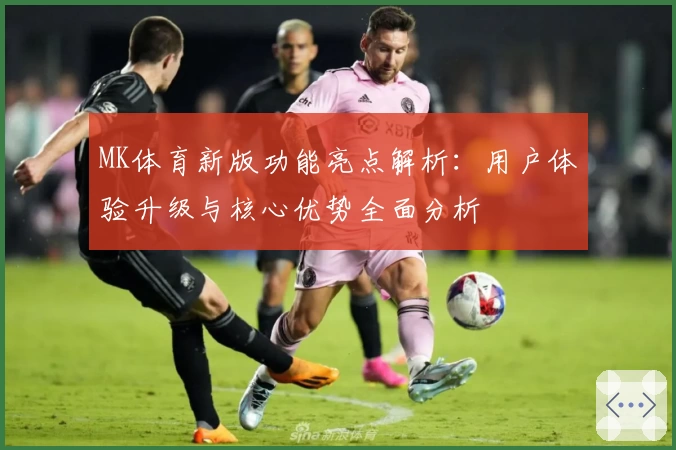 MK体育新版功能亮点解析：用户体验升级与核心优势全面分析