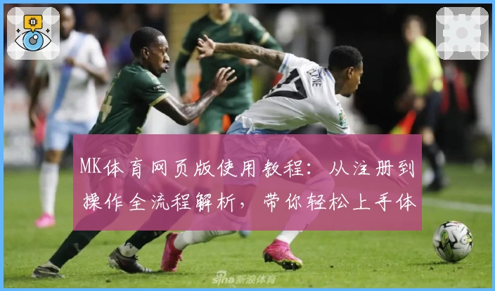 MK体育网页版使用教程：从注册到操作全流程解析，带你轻松上手体验优质服务