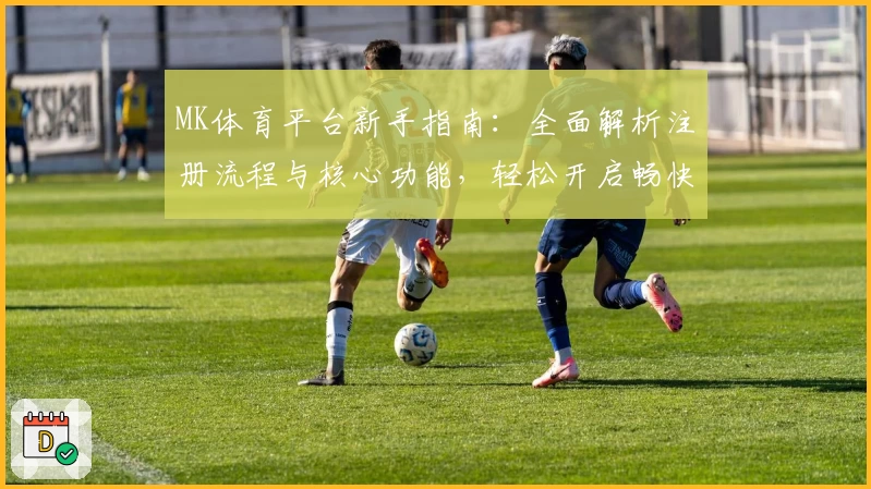 MK体育平台新手指南：全面解析注册流程与核心功能，轻松开启畅快体育体验