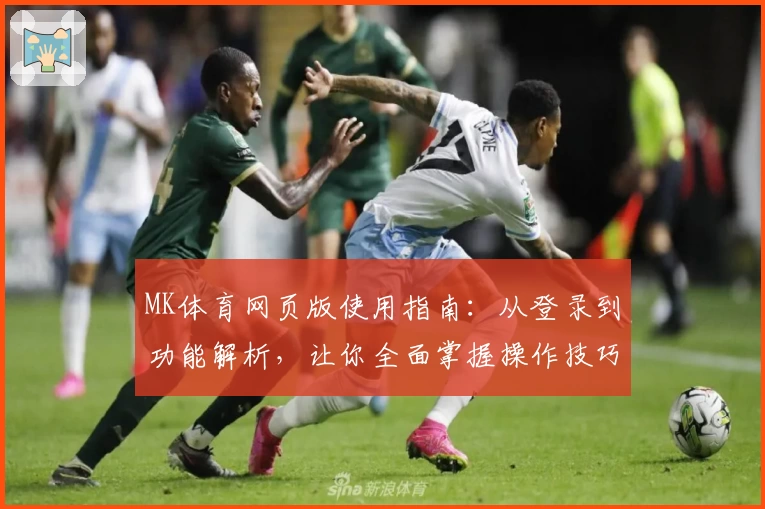 MK体育网页版使用指南：从登录到功能解析，让你全面掌握操作技巧！
