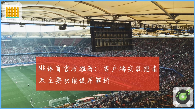 MK体育官方推荐：客户端安装指南及主要功能使用解析