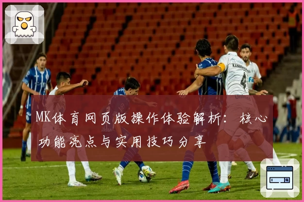 MK体育网页版操作体验解析：核心功能亮点与实用技巧分享