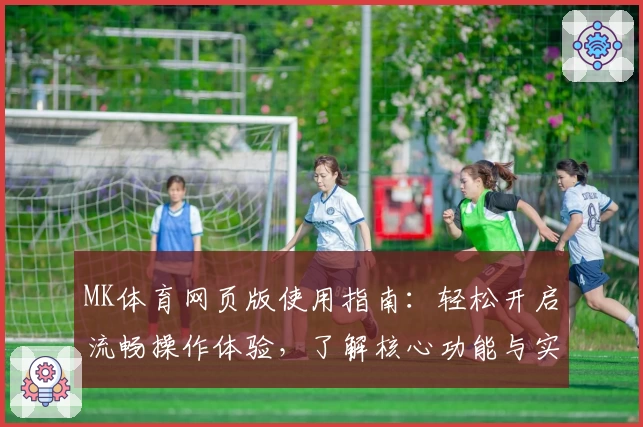MK体育网页版使用指南：轻松开启流畅操作体验，了解核心功能与实用技巧
